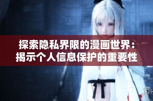 探索隐私界限的漫画世界：揭示个人信息保护的重要性