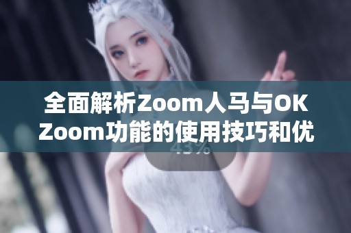 全面解析Zoom人马与OKZoom功能的使用技巧和优势