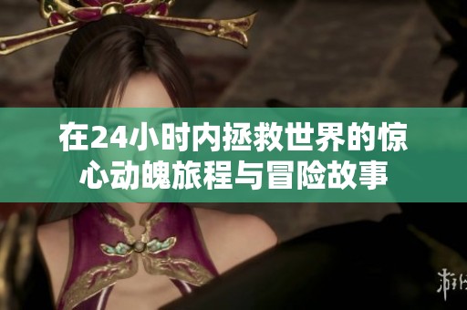 在24小时内拯救世界的惊心动魄旅程与冒险故事
