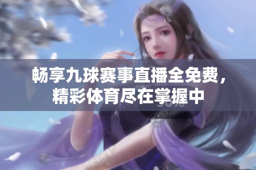 畅享九球赛事直播全免费，精彩体育尽在掌握中