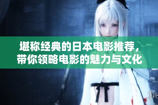 堪称经典的日本电影推荐，带你领略电影的魅力与文化