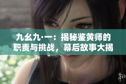 九幺九·一：揭秘鉴黄师的职责与挑战，幕后故事大揭秘