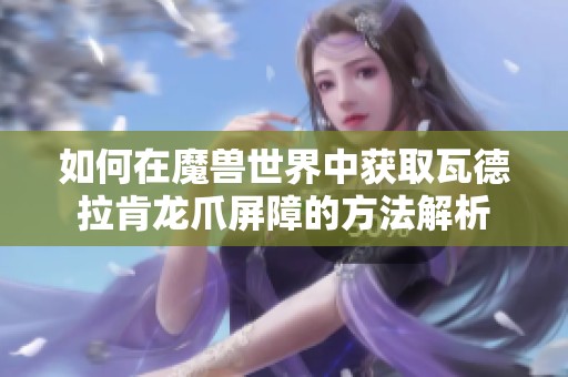 如何在魔兽世界中获取瓦德拉肯龙爪屏障的方法解析