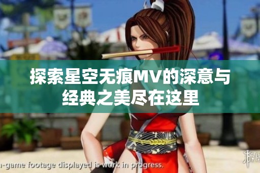探索星空无痕MV的深意与经典之美尽在这里
