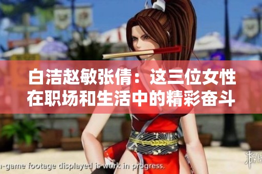 白洁赵敏张倩：这三位女性在职场和生活中的精彩奋斗历程