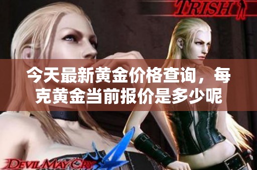今天最新黄金价格查询，每克黄金当前报价是多少呢