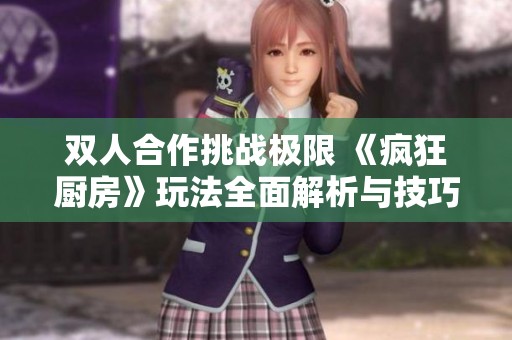 双人合作挑战极限 《疯狂厨房》玩法全面解析与技巧分享