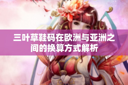 三叶草鞋码在欧洲与亚洲之间的换算方式解析