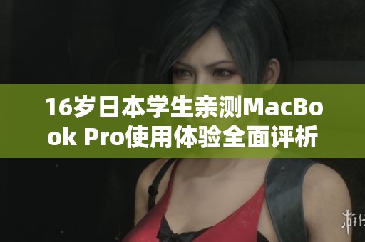 16岁日本学生亲测MacBook Pro使用体验全面评析