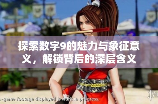探索数字9的魅力与象征意义，解锁背后的深层含义