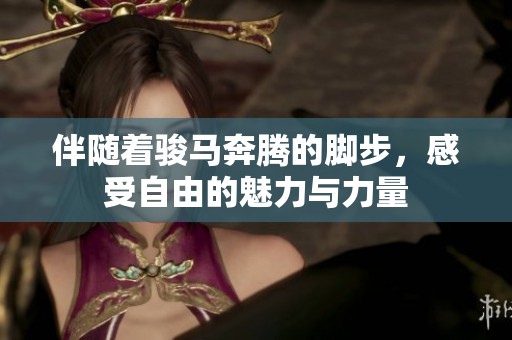 伴随着骏马奔腾的脚步，感受自由的魅力与力量