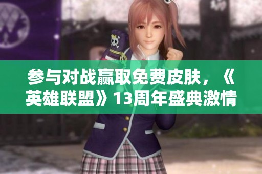 参与对战赢取免费皮肤，《英雄联盟》13周年盛典激情开启！
