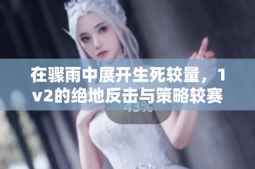 在骤雨中展开生死较量，1v2的绝地反击与策略较赛