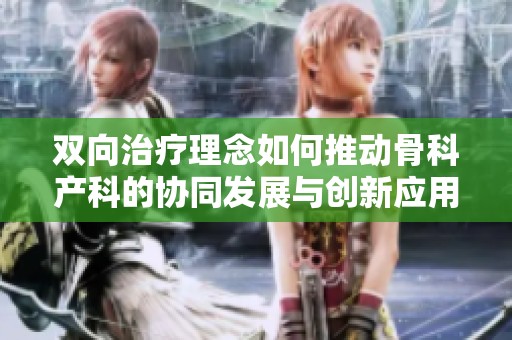双向治疗理念如何推动骨科产科的协同发展与创新应用