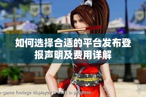 如何选择合适的平台发布登报声明及费用详解