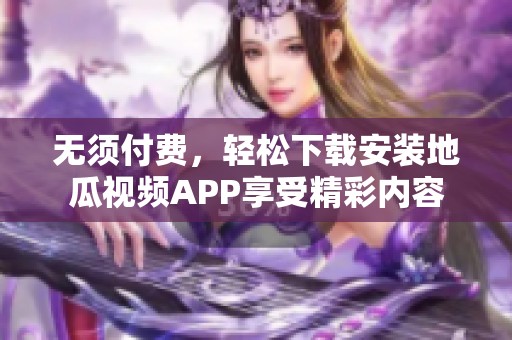 无须付费，轻松下载安装地瓜视频APP享受精彩内容