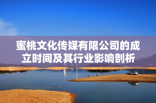 蜜桃文化传媒有限公司的成立时间及其行业影响剖析