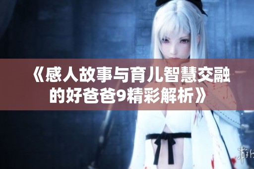 《感人故事与育儿智慧交融的好爸爸9精彩解析》