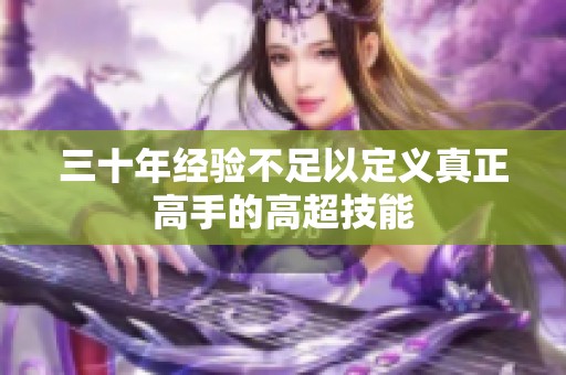 三十年经验不足以定义真正高手的高超技能