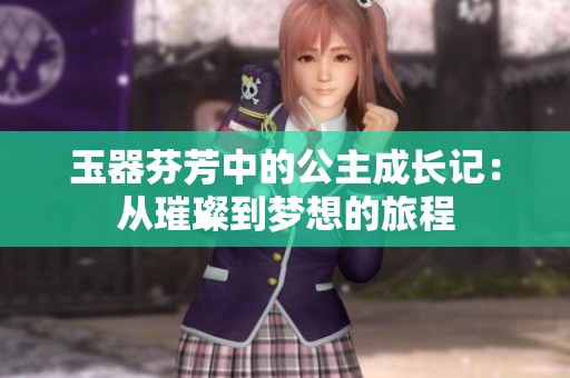 玉器芬芳中的公主成长记：从璀璨到梦想的旅程