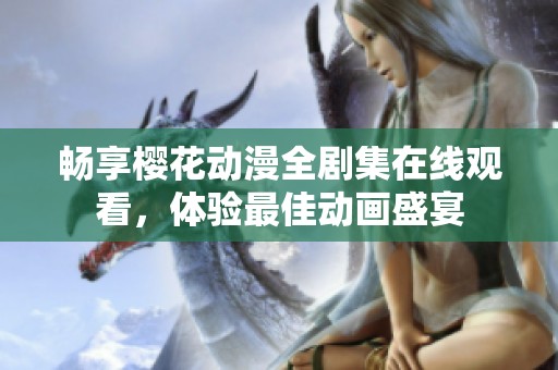 畅享樱花动漫全剧集在线观看，体验最佳动画盛宴