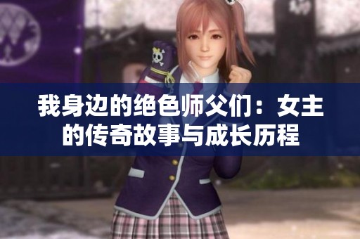我身边的绝色师父们：女主的传奇故事与成长历程