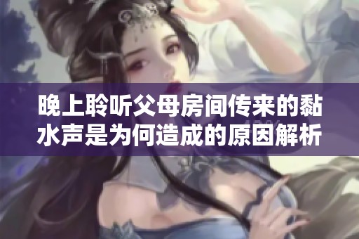 晚上聆听父母房间传来的黏水声是为何造成的原因解析