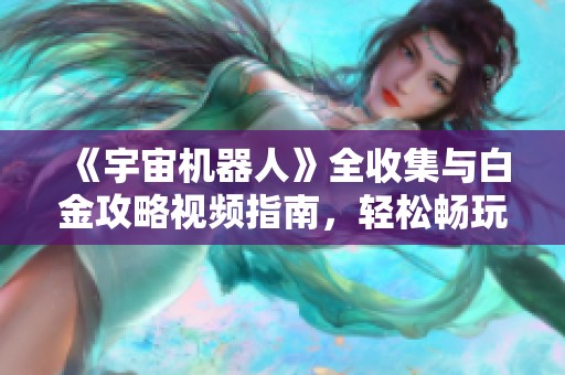 《宇宙机器人》全收集与白金攻略视频指南，轻松畅玩空中花园