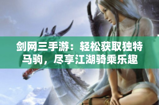 剑网三手游：轻松获取独特马驹，尽享江湖骑乘乐趣