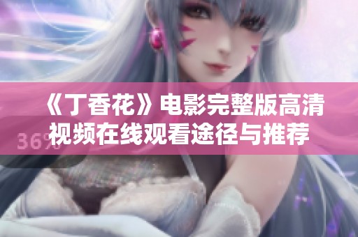 《丁香花》电影完整版高清视频在线观看途径与推荐