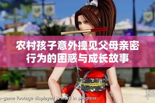 农村孩子意外撞见父母亲密行为的困惑与成长故事