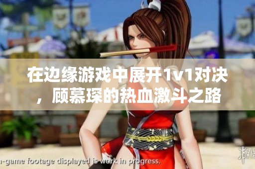 在边缘游戏中展开1v1对决，顾慕琛的热血激斗之路