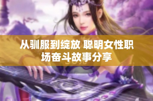 从驯服到绽放 聪明女性职场奋斗故事分享