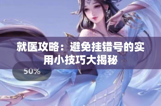 就医攻略：避免挂错号的实用小技巧大揭秘