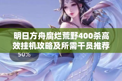 明日方舟腐烂荒野400杀高效挂机攻略及所需干员推荐