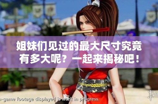 姐妹们见过的最大尺寸究竟有多大呢？一起来揭秘吧！