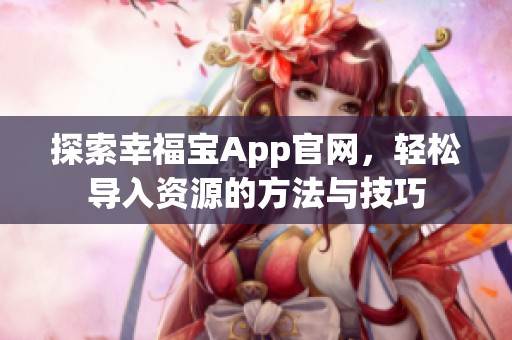 探索幸福宝App官网，轻松导入资源的方法与技巧