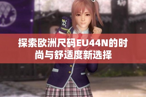 探索欧洲尺码EU44N的时尚与舒适度新选择