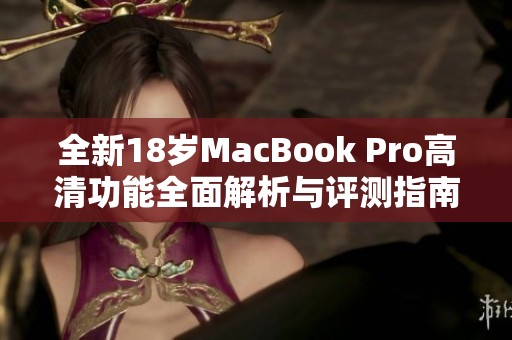 全新18岁MacBook Pro高清功能全面解析与评测指南