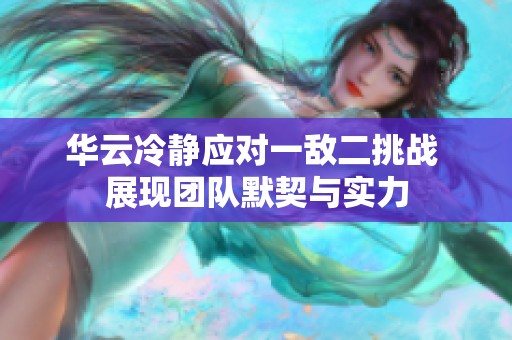 华云冷静应对一敌二挑战 展现团队默契与实力