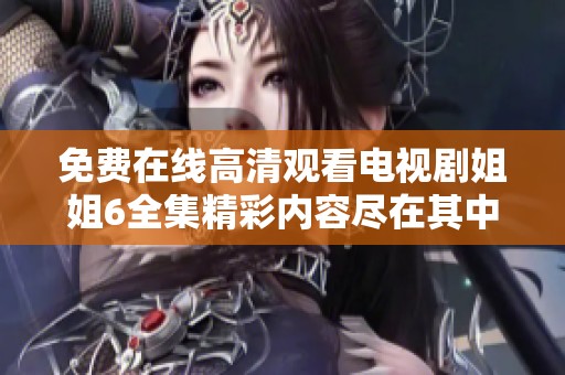 免费在线高清观看电视剧姐姐6全集精彩内容尽在其中