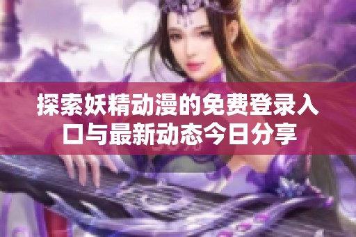 探索妖精动漫的免费登录入口与最新动态今日分享