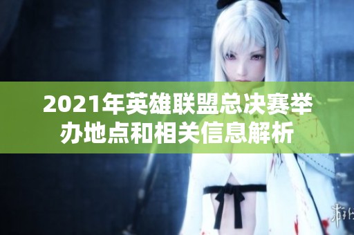 2021年英雄联盟总决赛举办地点和相关信息解析
