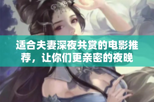 适合夫妻深夜共赏的电影推荐，让你们更亲密的夜晚