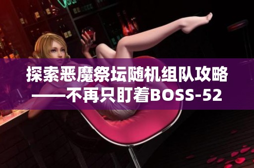探索恶魔祭坛随机组队攻略——不再只盯着BOSS-523的挑战！