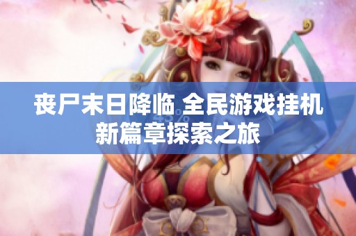 丧尸末日降临 全民游戏挂机新篇章探索之旅