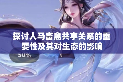 探讨人马畜禽共享关系的重要性及其对生态的影响
