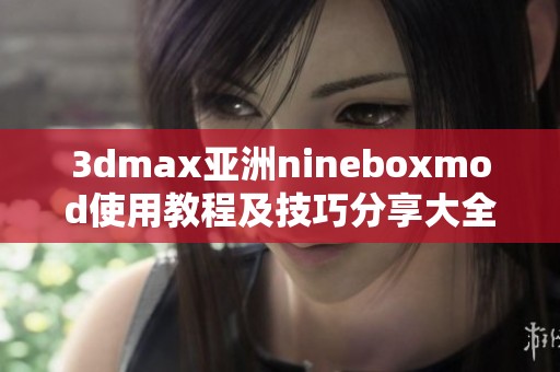 3dmax亚洲nineboxmod使用教程及技巧分享大全