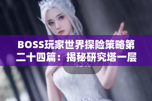 BOSS玩家世界探险策略第二十四篇：揭秘研究塔一层四的奥秘与挑战