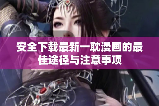安全下载最新一耽漫画的最佳途径与注意事项